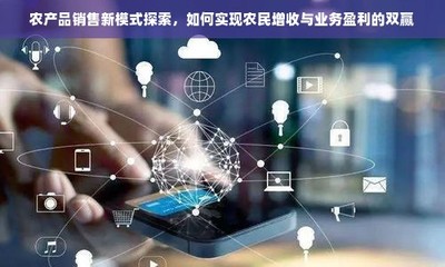農(nóng)產(chǎn)品電商化 融合電子產(chǎn)品銷售模式，探索農(nóng)民增收與業(yè)務(wù)盈利新路徑